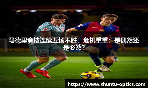 马德里竞技连续五场不胜，危机重重：是偶然还是必然？