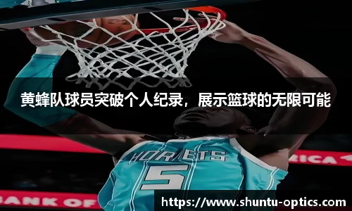 黄蜂队球员突破个人纪录，展示篮球的无限可能