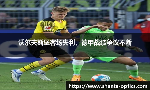 沃尔夫斯堡客场失利，德甲战绩争议不断