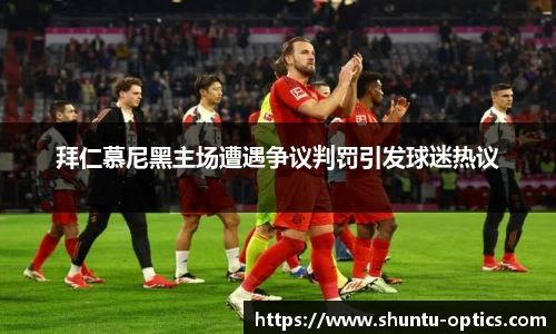 拜仁慕尼黑主场遭遇争议判罚引发球迷热议