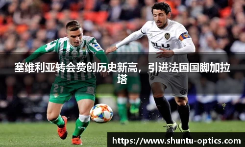 塞维利亚转会费创历史新高，引进法国国脚加拉塔