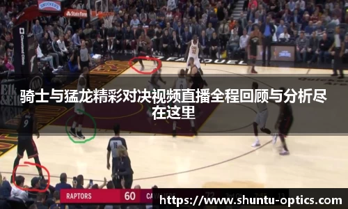 骑士与猛龙精彩对决视频直播全程回顾与分析尽在这里