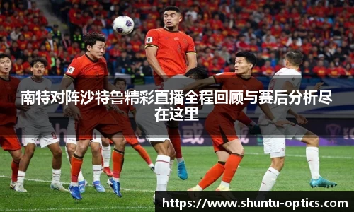 南特对阵沙特鲁精彩直播全程回顾与赛后分析尽在这里